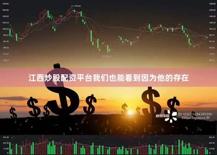江西炒股配资平台我们也能看到因为他的存在