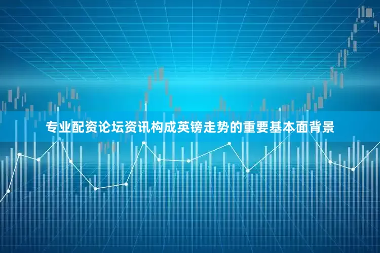 专业配资论坛资讯构成英镑走势的重要基本面背景