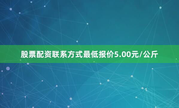 股票配资联系方式最低报价5.00元/公斤