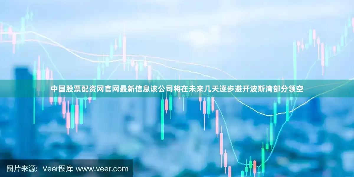 中国股票配资网官网最新信息该公司将在未来几天逐步避开波斯湾部分领空