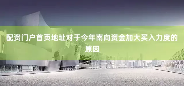 配资门户首页地址　　对于今年南向资金加大买入力度的原因