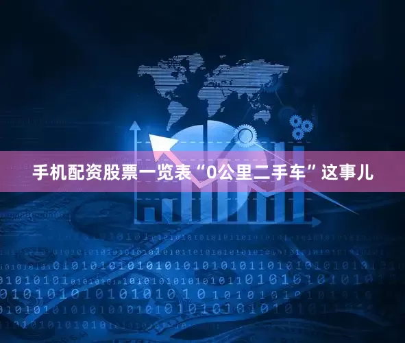 手机配资股票一览表“0公里二手车”这事儿