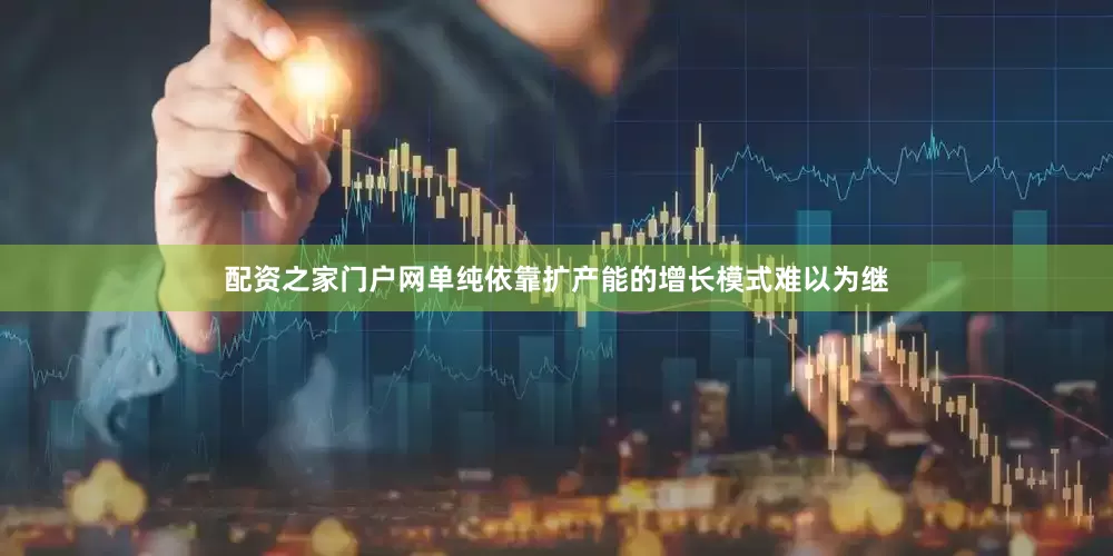 配资之家门户网单纯依靠扩产能的增长模式难以为继