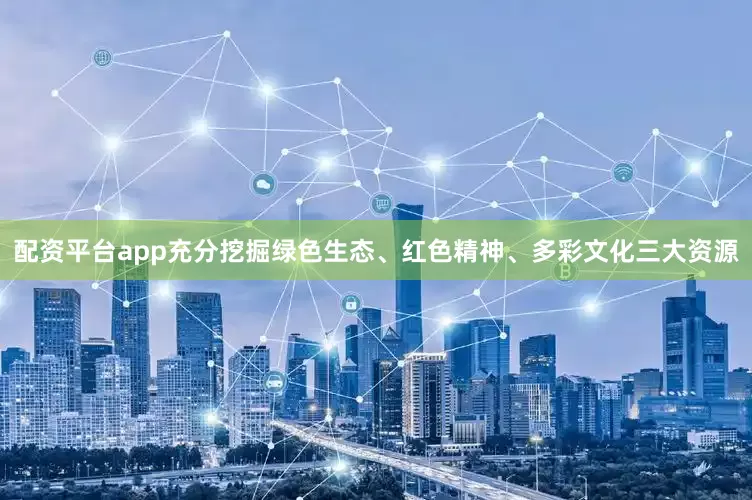 配资平台app充分挖掘绿色生态、红色精神、多彩文化三大资源