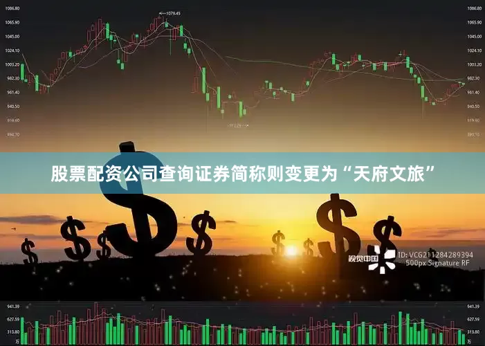 股票配资公司查询证券简称则变更为“天府文旅”