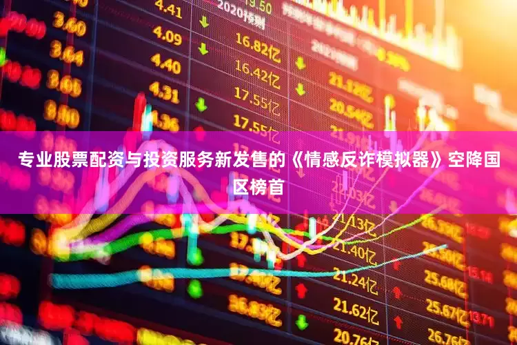 专业股票配资与投资服务新发售的《情感反诈模拟器》空降国区榜首