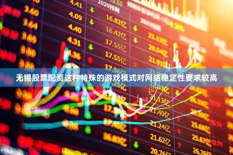 无锡股票配资这种特殊的游戏模式对网络稳定性要求较高