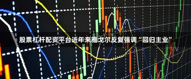 股票杠杆配资平台近年来雅戈尔反复强调“回归主业”