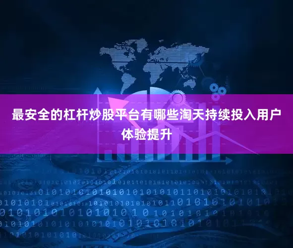 最安全的杠杆炒股平台有哪些淘天持续投入用户体验提升