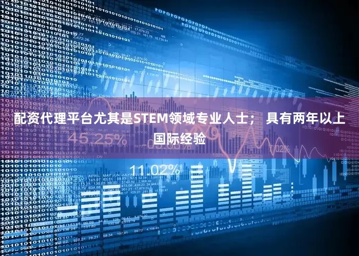 配资代理平台尤其是STEM领域专业人士； 具有两年以上国际经验