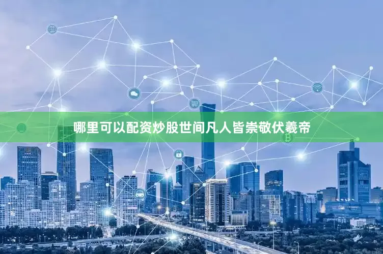 哪里可以配资炒股世间凡人皆崇敬伏羲帝