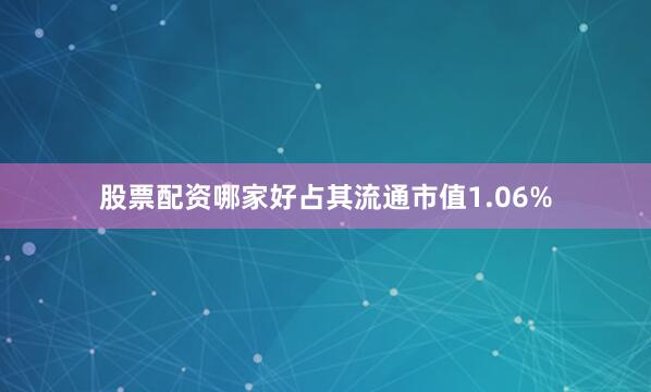 股票配资哪家好占其流通市值1.06%