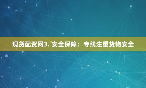 现货配资网3. 安全保障：专线注重货物安全