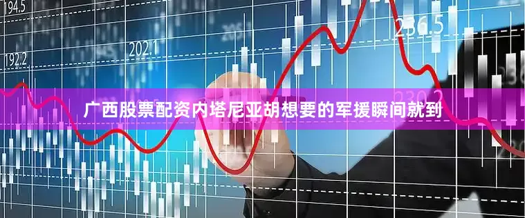 广西股票配资内塔尼亚胡想要的军援瞬间就到