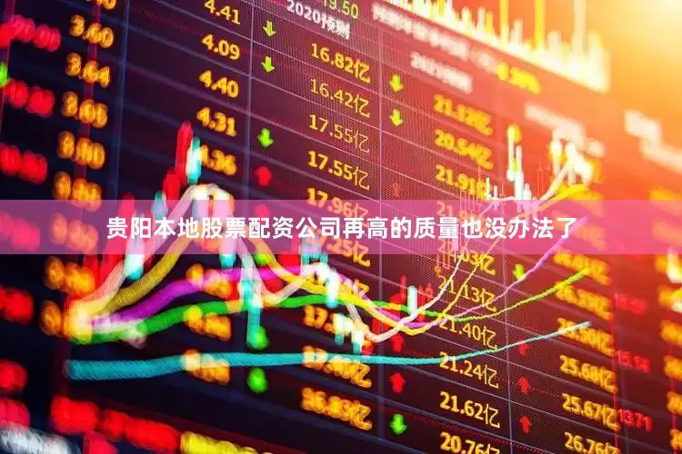 贵阳本地股票配资公司再高的质量也没办法了