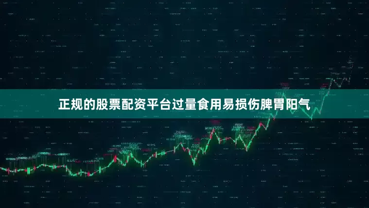 正规的股票配资平台过量食用易损伤脾胃阳气
