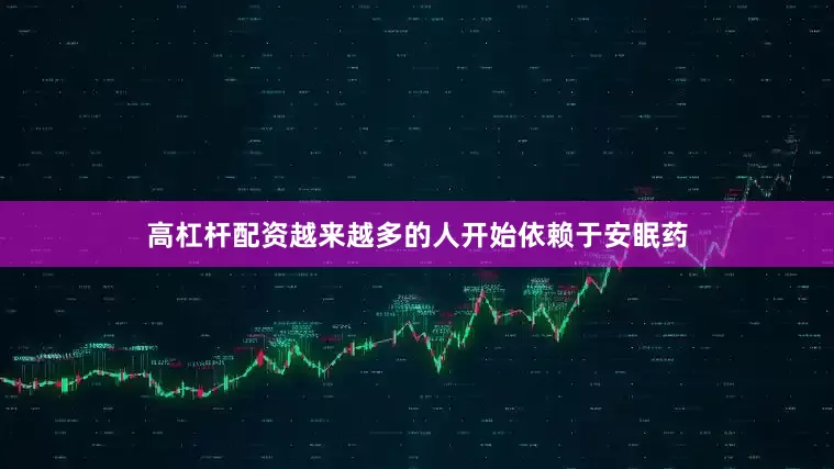 高杠杆配资越来越多的人开始依赖于安眠药