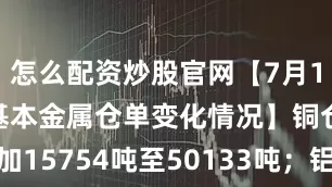 怎么配资炒股官网【7月15日SHFE基本金属仓单变化情况】铜仓单增加15754吨至50133吨；铝仓单增加15986吨至69828吨；锌仓单增加2013吨至11184吨；铅仓单增加3638吨至58768吨；镍仓单增加259吨至21555吨；锡仓单增加242吨至6847吨。