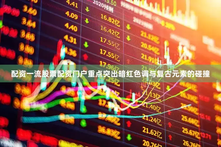 配资一流股票配资门户重点突出暗红色调与复古元素的碰撞