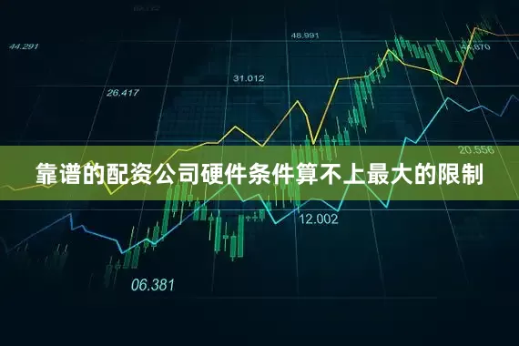 靠谱的配资公司硬件条件算不上最大的限制