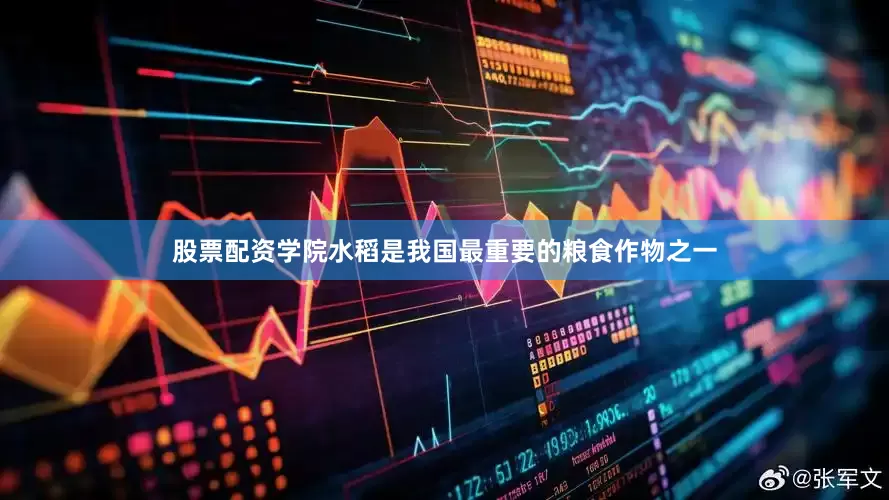 股票配资学院水稻是我国最重要的粮食作物之一