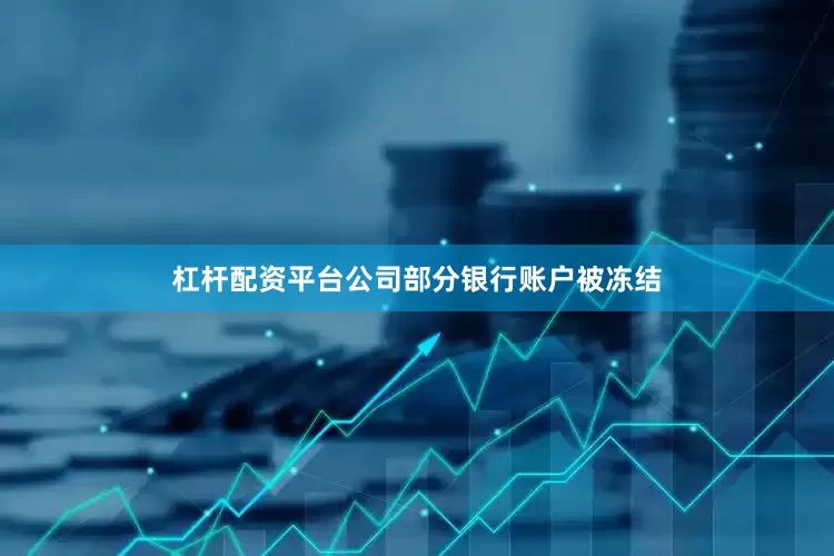 杠杆配资平台公司部分银行账户被冻结