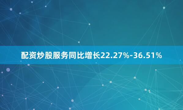 配资炒股服务同比增长22.27%-36.51%