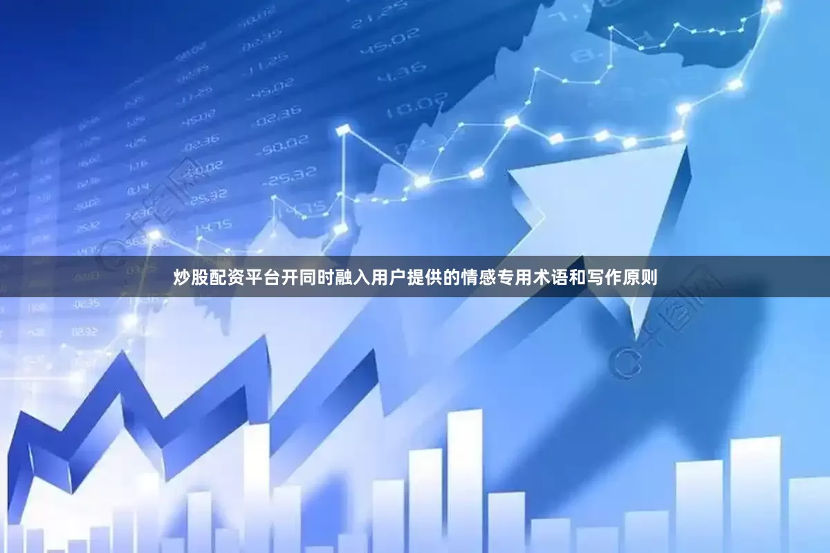 炒股配资平台开同时融入用户提供的情感专用术语和写作原则