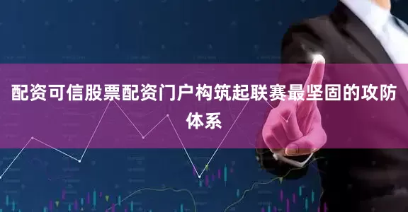 配资可信股票配资门户构筑起联赛最坚固的攻防体系