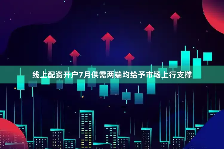 线上配资开户　　7月供需两端均给予市场上行支撑