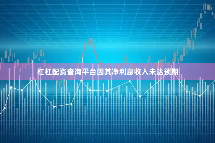 杠杠配资查询平台因其净利息收入未达预期