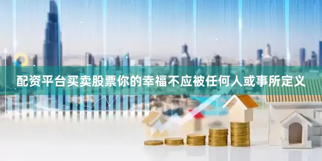 配资平台买卖股票你的幸福不应被任何人或事所定义