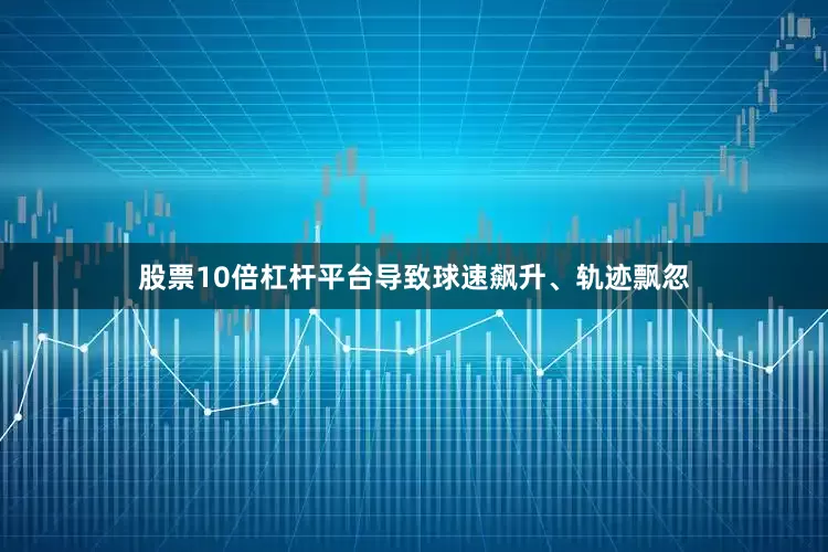 股票10倍杠杆平台导致球速飙升、轨迹飘忽