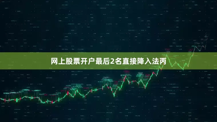 网上股票开户最后2名直接降入法丙