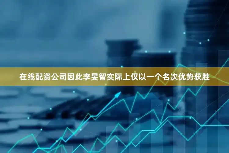 在线配资公司因此李旻智实际上仅以一个名次优势获胜