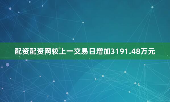 配资配资网较上一交易日增加3191.48万元