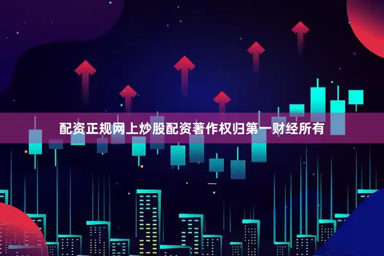 配资正规网上炒股配资著作权归第一财经所有