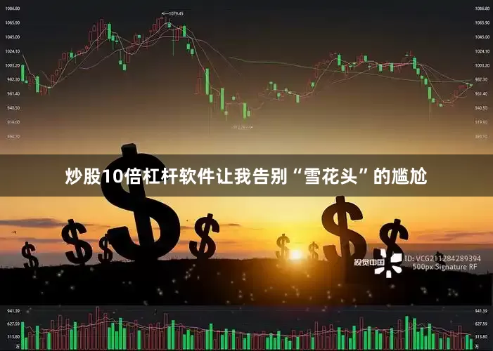 炒股10倍杠杆软件让我告别“雪花头”的尴尬