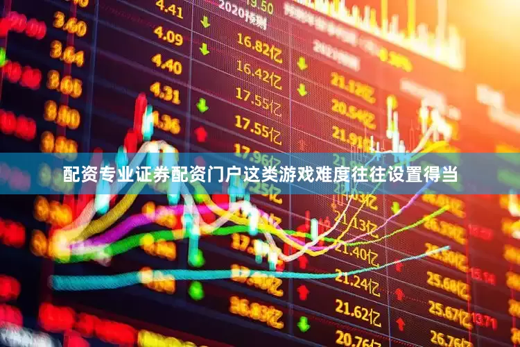 配资专业证券配资门户这类游戏难度往往设置得当