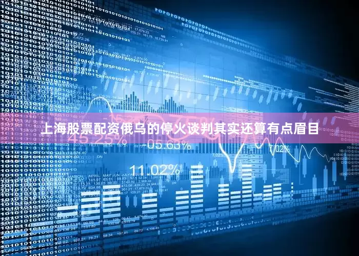 上海股票配资俄乌的停火谈判其实还算有点眉目