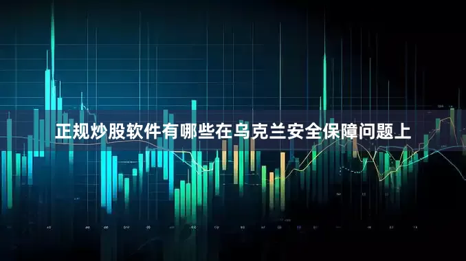 正规炒股软件有哪些在乌克兰安全保障问题上