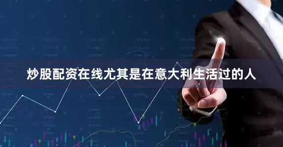 炒股配资在线尤其是在意大利生活过的人