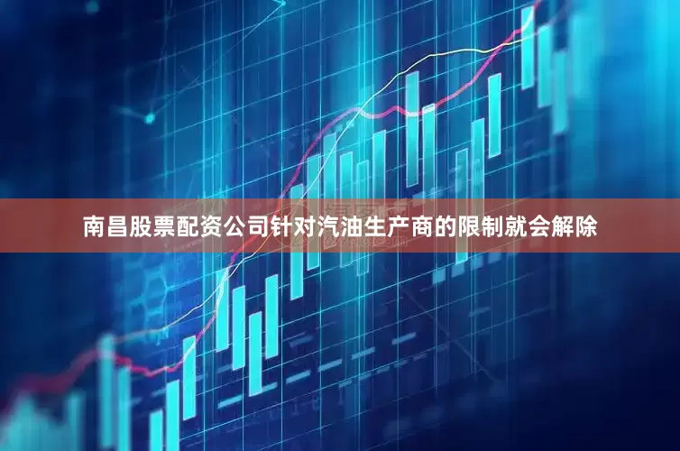 南昌股票配资公司针对汽油生产商的限制就会解除