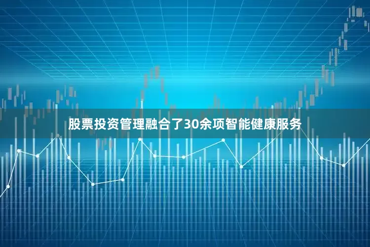 股票投资管理融合了30余项智能健康服务