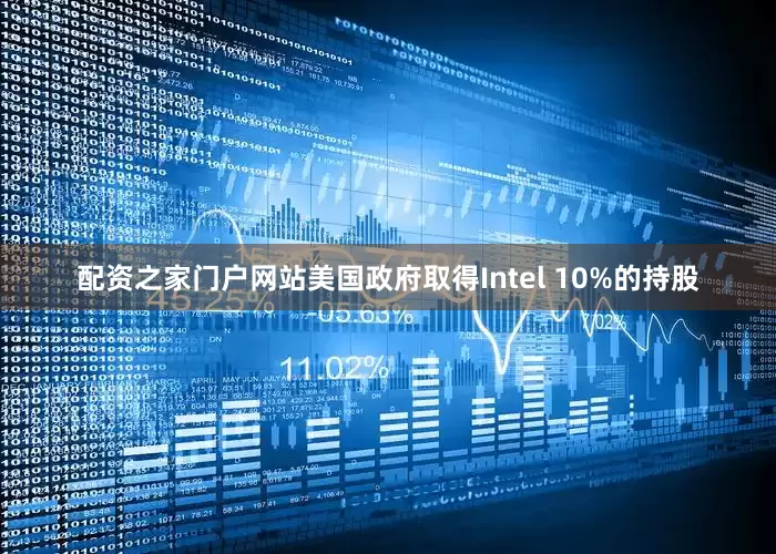 配资之家门户网站美国政府取得Intel 10%的持股