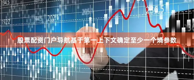 股票配资门户导航基于第一上下文确定至少一个熵参数
