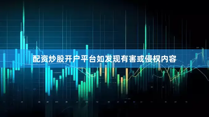 配资炒股开户平台如发现有害或侵权内容