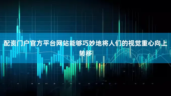 配资门户官方平台网站能够巧妙地将人们的视觉重心向上转移