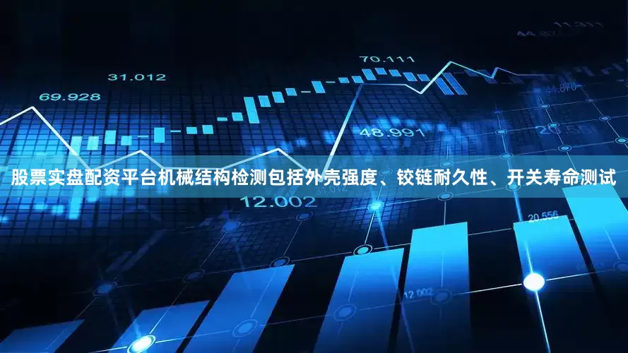 股票实盘配资平台机械结构检测包括外壳强度、铰链耐久性、开关寿命测试