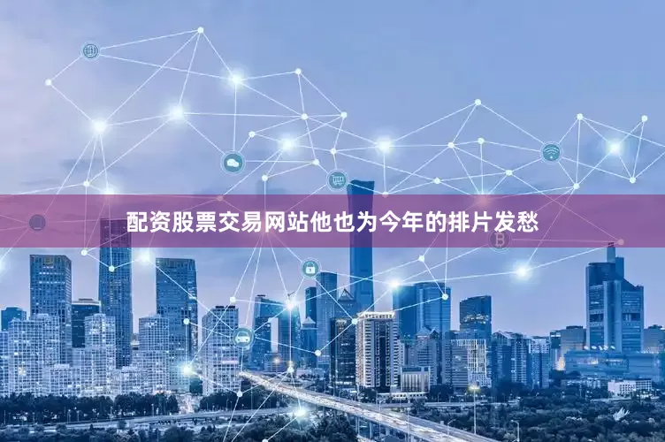 配资股票交易网站他也为今年的排片发愁